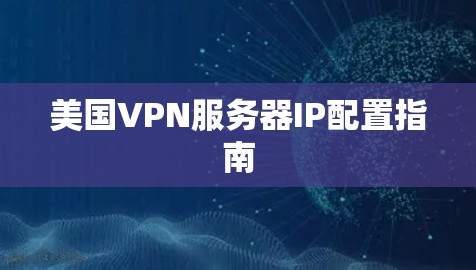 美国VPN服务器IP配置指南