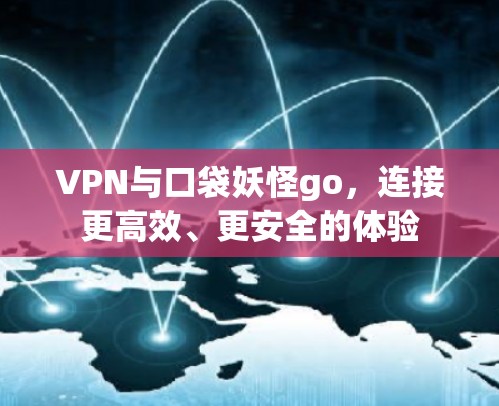 VPN与口袋妖怪go,连接更高效、更安全的体验 VPN与口袋妖怪go,连接更高效、更安全的体验