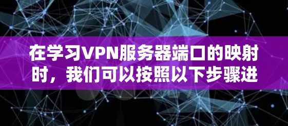 在学习VPN服务器端口的映射时，我们可以按照以下步骤进行理解和应用