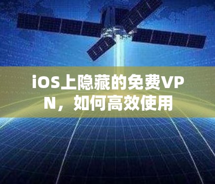 iOS上隐藏的免费VPN,如何高效使用