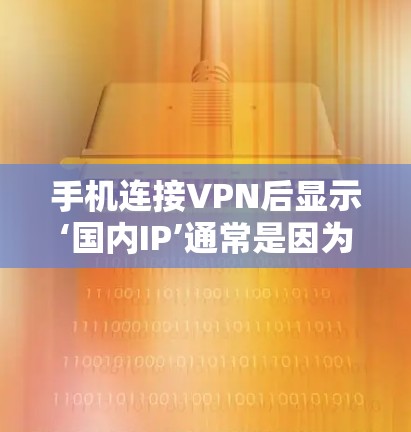手机连接VPN后显示‘国内IP’通常是因为VPN服务器在特定的地区使用了中国的IP地址。以下是一些可能的原因及解决方案