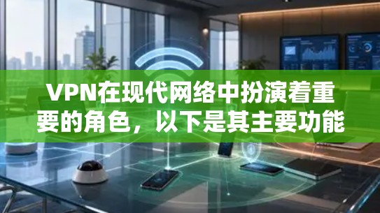 VPN在现代网络中扮演着重要的角色,以下是其主要功能和作用