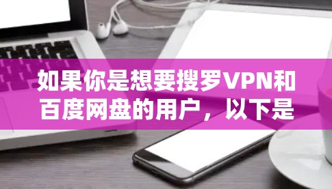 如果你是想要搜罗VPN和百度网盘的用户,以下是一些推荐 如果你是想要搜罗VPN和百度网盘的用户,以下是一些推荐
