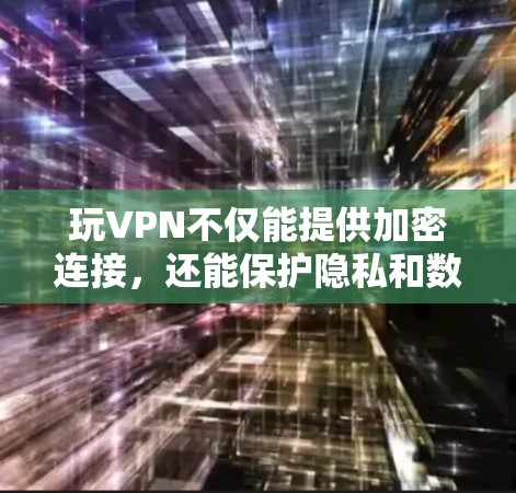 玩VPN不仅能提供加密连接,还能保护隐私和数据安全。以下是一些详细的信息和建议,帮助你更好地理解并选择适合自己的VPN服务