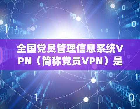 全国党员管理信息系统VPN(简称党员VPN)是一个旨在管理全国党员网络资源的软件系统,旨在提升党员的网络访问和管理效率。以下是对该系统的详细分析 全国党员管理信息系统VPN(简称党员VPN)是一个旨在管理全国党员网络资源的软件系统,旨在提升党员的网络访问和管理效率。以下是对该系统的详细分析
