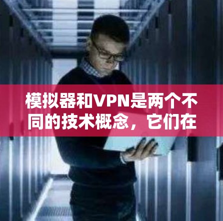 模拟器和VPN是两个不同的技术概念，它们在技术上有所不同，且不能互相替代。以下是关于两者的一些基本区别和联系