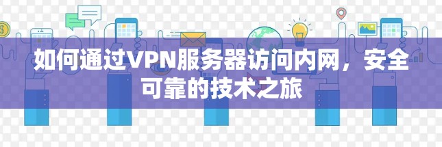 如何通过VPN服务器访问内网，安全可靠的技术之旅