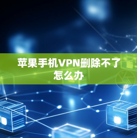 苹果手机VPN删除不了怎么办 苹果手机VPN删除不了怎么办