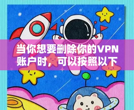 当你想要删除你的VPN账户时，可以按照以下步骤操作