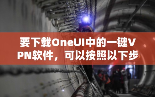 要下载OneUI中的一键VPN软件，可以按照以下步骤操作