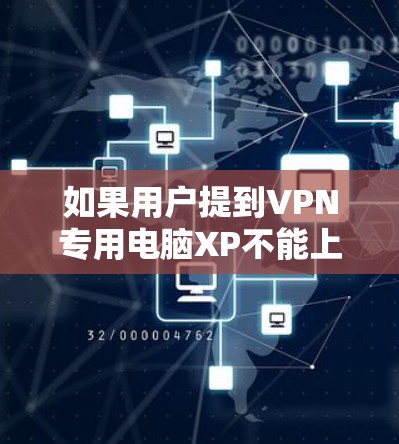 如果用户提到VPN专用电脑XP不能上网，可能需要一些信息来提供准确的解决方案。以下是一些建议，帮助您解决问题