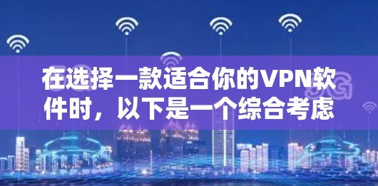 在选择一款适合你的VPN软件时，以下是一个综合考虑的因素和推荐步骤