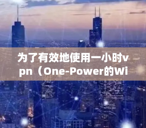 为了有效地使用一小时vpn(One-Power的Wi-FiVPN)您可以按照以下步骤进行