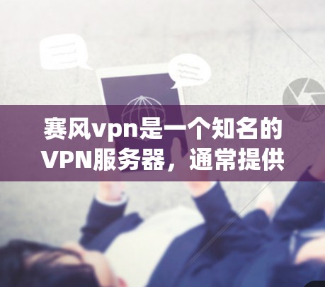 赛风vpn是一个知名的VPN服务器,通常提供多个地址供用户选择。以下是一些常见赛风vpn的登录地址