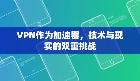 VPN作为加速器，技术与现实的双重挑战