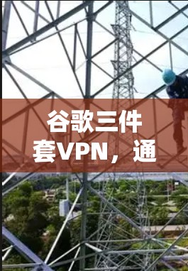 谷歌三件套VPN，通信设备推荐中的重要产品