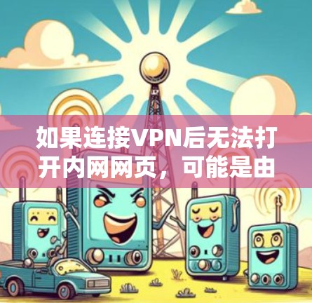如果连接VPN后无法打开内网网页,可能是由于VPN连接到被封的网站,或者VPN配置不当。以下是一些可能的原因和解决方法