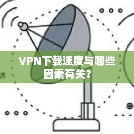 VPN下载速度与哪些因素有关？