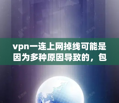 vpn一连上网掉线可能是因为多种原因导致的，包括服务器连接问题、配置错误、防火墙设置、设备连接问题等。以下是一些可能的解决步骤