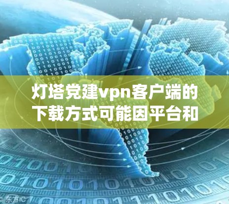灯塔党建vpn客户端的下载方式可能因平台和版本而异,以下是一些常见的下载途径