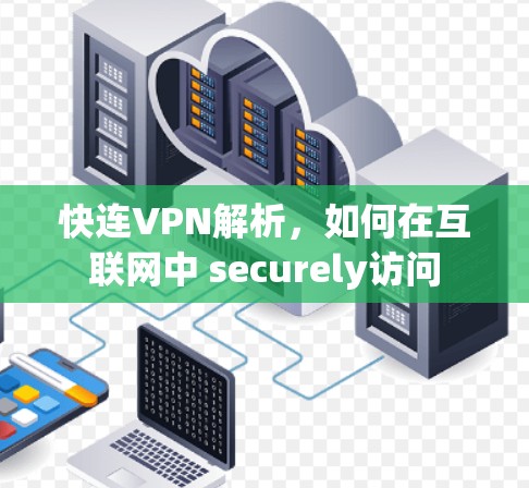 快连VPN解析,如何在互联网中 securely访问