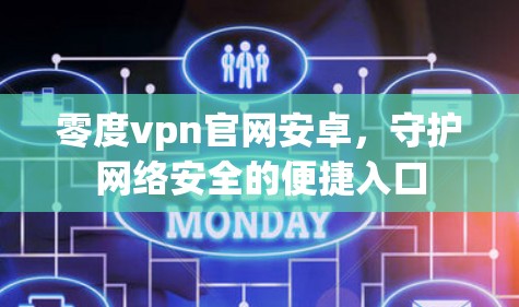 零度vpn官网安卓,守护网络安全的便捷入口