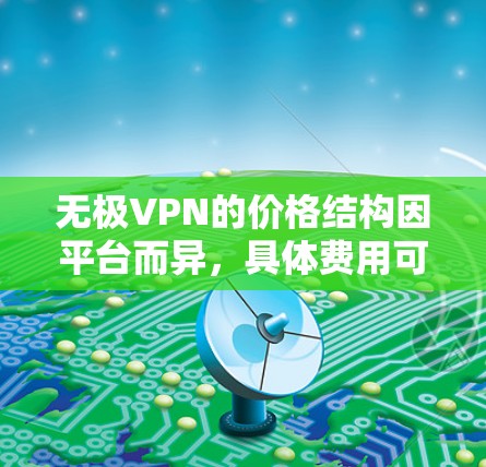无极VPN的价格结构因平台而异,具体费用可能会有所不同。以下是一些常见的费用情况