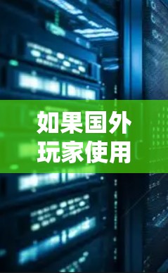 如果国外玩家使用的是国外的VPN软件,但希望在特定的地区(比如中国)使用国内游戏,通常需要逐步了解游戏的具体要求和使用指导,以及是否需要破解或安装特定的VPN软件包。以下是一些常见的方法和建议