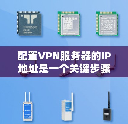 配置VPN服务器的IP地址是一个关键步骤,以下是详细的指南