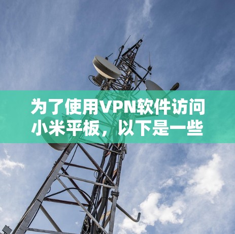 为了使用VPN软件访问小米平板，以下是一些步骤性的指南和建议