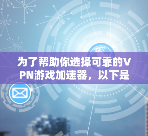 为了帮助你选择可靠的VPN游戏加速器，以下是分步骤的建议