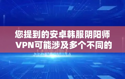 您提到的安卓韩服阴阳师 VPN可能涉及多个不同的游戏或概念,具体含义可能因游戏或项目的不同而有所差异。以下是一些可能的解释