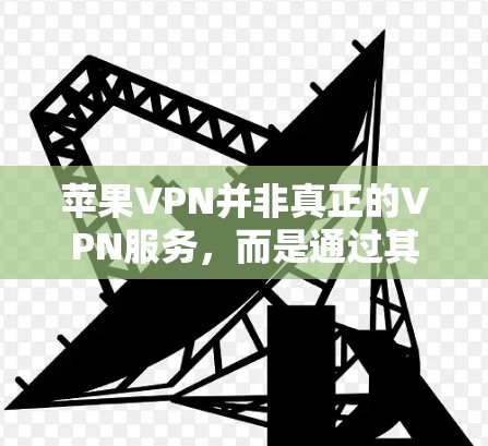 苹果VPN并非真正的VPN服务,而是通过其他方式实现的隐私访问工具。以下是关于苹果VPN的情况