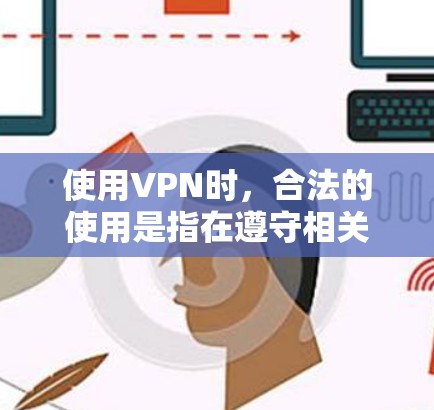 使用VPN时，合法的使用是指在遵守相关法律法规和政策的前提下进行。以下是对 VPN 使用的详细分析和建议