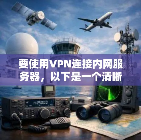 要使用VPN连接内网服务器，以下是一个清晰的步骤指南