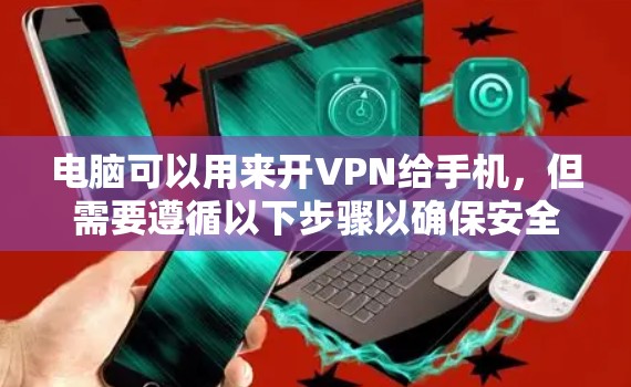 电脑可以用来开VPN给手机，但需要遵循以下步骤以确保安全和稳定