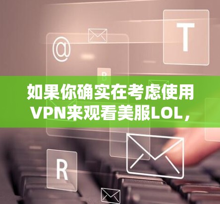 如果你确实在考虑使用VPN来观看美服LOL，那么你需要确认以下几点