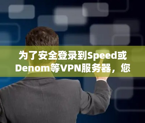 为了安全登录到Speed或Denom等VPN服务器，您可以按照以下步骤操作