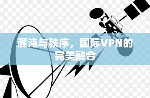 混沌与秩序，国际VPN的完美融合