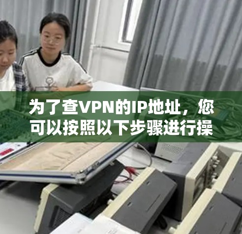为了查VPN的IP地址，您可以按照以下步骤进行操作
