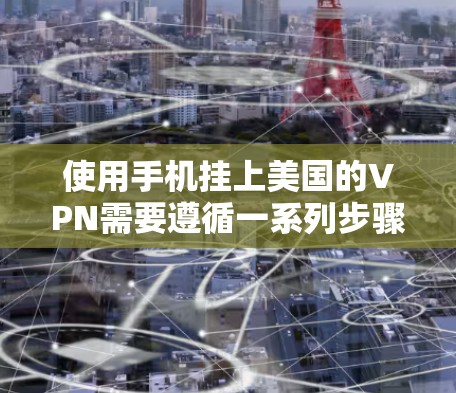 使用手机挂上美国的VPN需要遵循一系列步骤和考虑因素，确保安全和合法。以下是一个清晰的指南，帮助您顺利完成过程