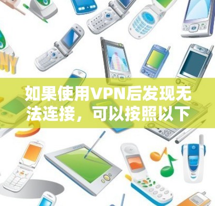 如果使用VPN后发现无法连接，可以按照以下步骤进行检查和解决
