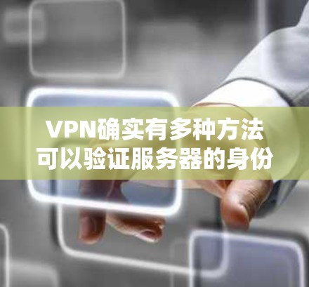 VPN确实有多种方法可以验证服务器的身份,确保连接的安全性。以下是几种常用的验证方法