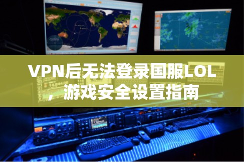 VPN后无法登录国服LOL，游戏安全设置指南