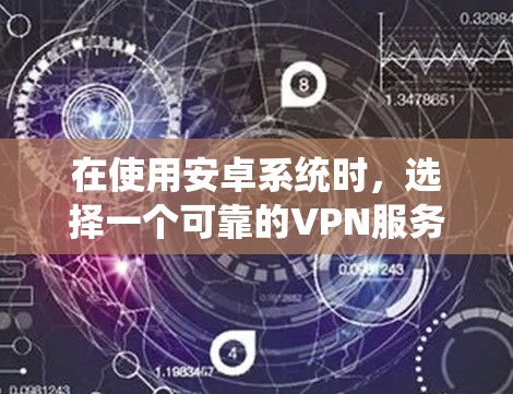 在使用安卓系统时，选择一个可靠的VPN服务非常重要，尤其是你对安全性和稳定性有较高要求的用户。以下是一些推荐的VPN服务，帮助你更好地管理混沌和秩序