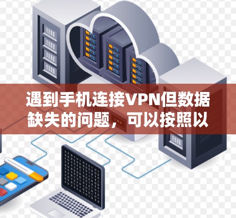 遇到手机连接VPN但数据缺失的问题，可以按照以下步骤进行排查和解决