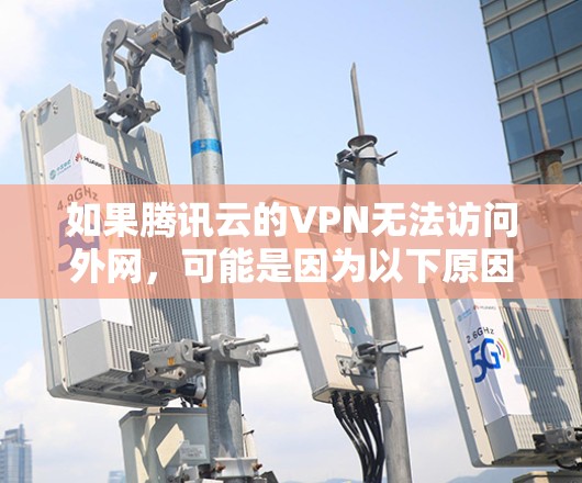 如果腾讯云的VPN无法访问外网，可能是因为以下原因