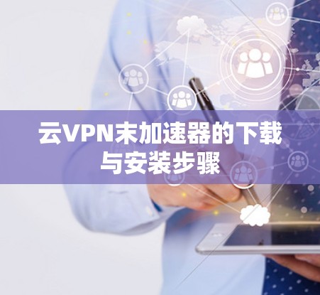 云VPN末加速器的下载与安装步骤
