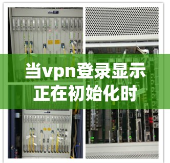 当vpn登录显示正在初始化时，通常是由于服务启动过程中遇到的一个状态。这种情况通常发生在 VPN 服务尚未完全配置完毕或者网络不稳定时。以下是几种常见的解决方法