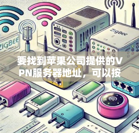要找到苹果公司提供的VPN服务器地址，可以按照以下步骤进行